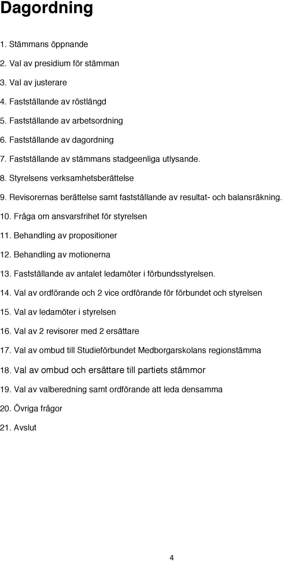 Fråga om ansvarsfrihet för styrelsen 11. Behandling av propositioner 12. Behandling av motionerna 13. Fastställande av antalet ledamöter i förbundsstyrelsen. 14.