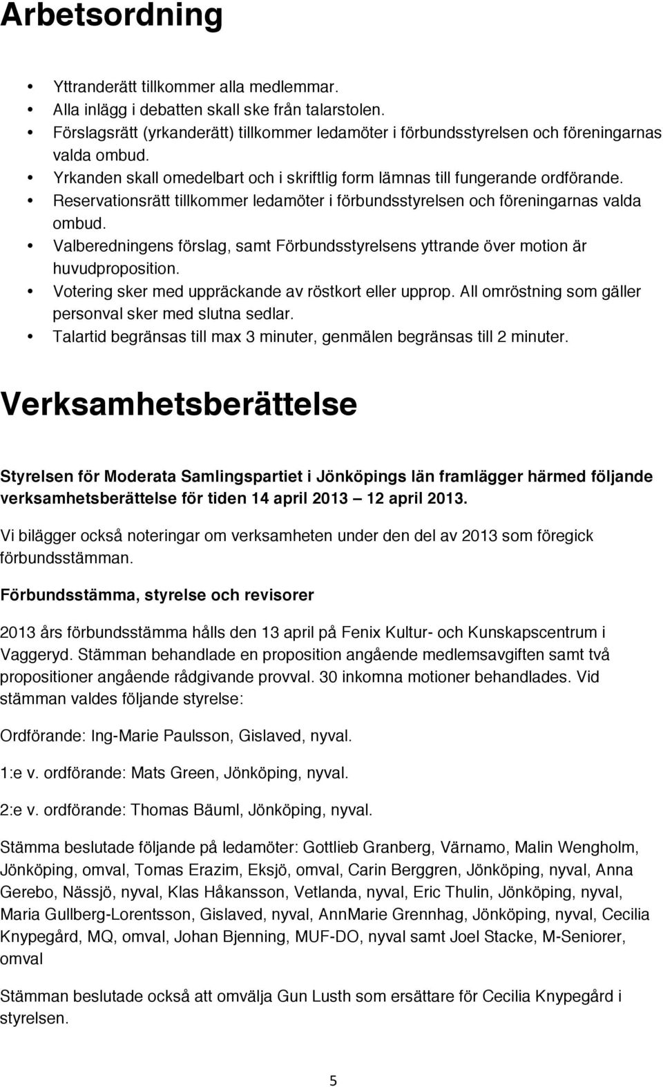 Valberedningens förslag, samt Förbundsstyrelsens yttrande över motion är huvudproposition. Votering sker med uppräckande av röstkort eller upprop.