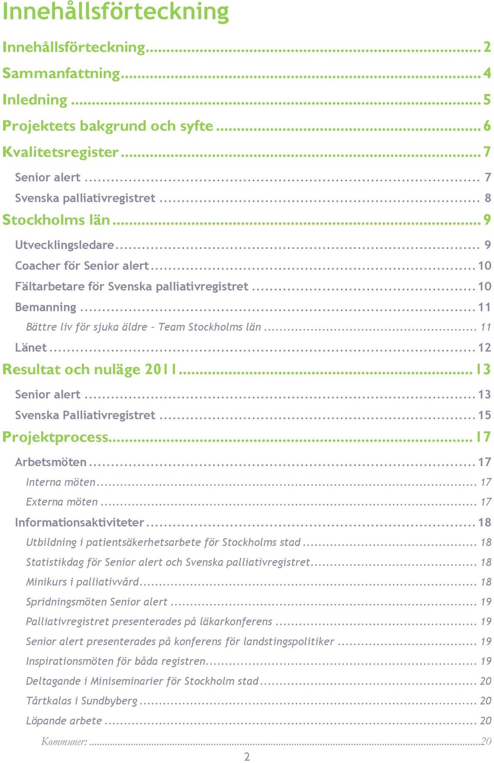 .. 13 Senio alet... 13 Svenska Palliativegistet... 15 Pojektpocess... 17 Abetsmöten... 17 Intena möten... 17 Extena möten... 17 Infomationsaktivitete.