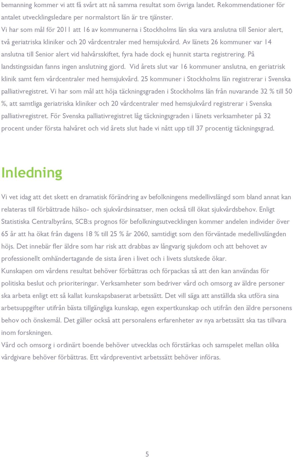 Av länets 26 kommune va 14 anslutna till Senio alet vid halvåsskiftet, fya hade dock ej hunnit stata egisteing. På landstingssidan fanns ingen anslutning gjod.