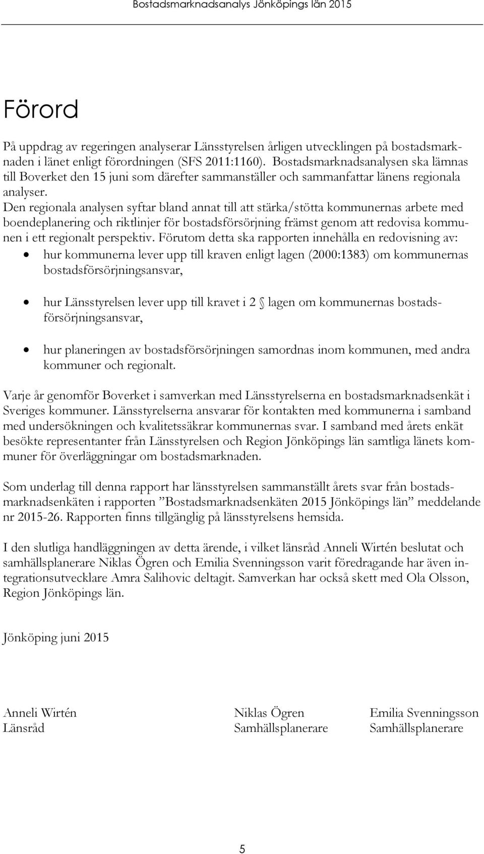 Den regionala analysen syftar bland annat till att stärka/stötta kommunernas arbete med boendeplanering och riktlinjer för bostadsförsörjning främst genom att redovisa kommunen i ett regionalt