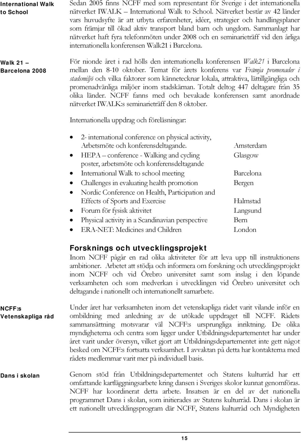 Sammanlagt har nätverket haft fyra telefonmöten under 2008 och en seminarieträff vid den årliga internationella konferensen Walk21 i Barcelona.