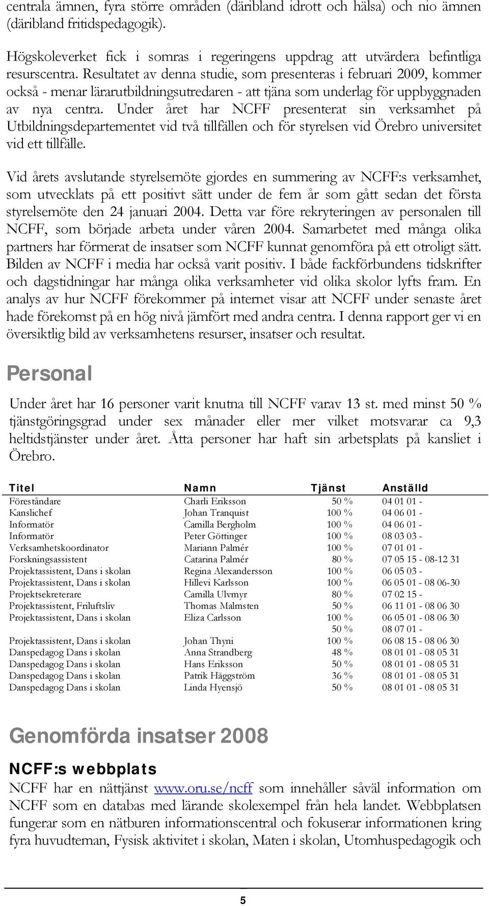 Under året har NCFF presenterat sin verksamhet på Utbildningsdepartementet vid två tillfällen och för styrelsen vid Örebro universitet vid ett tillfälle.