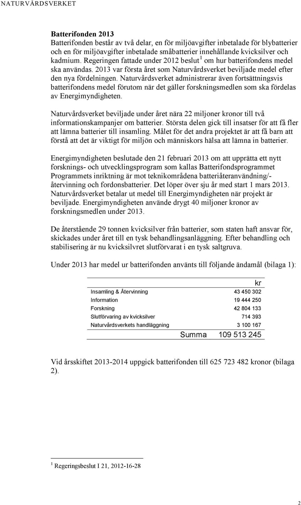 Naturvårdsverket administrerar även fortsättningsvis batterifondens medel förutom när det gäller forskningsmedlen som ska fördelas av Energimyndigheten.