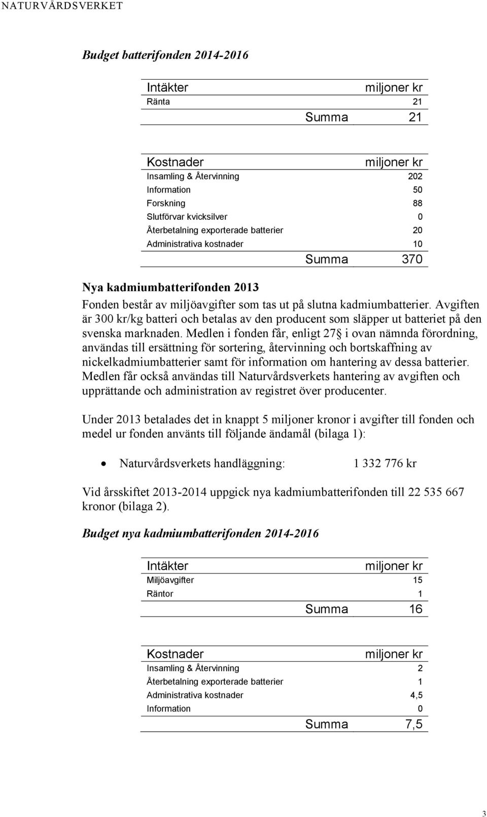 Avgiften är 300 kr/kg batteri och betalas av den producent som släpper ut batteriet på den svenska marknaden.