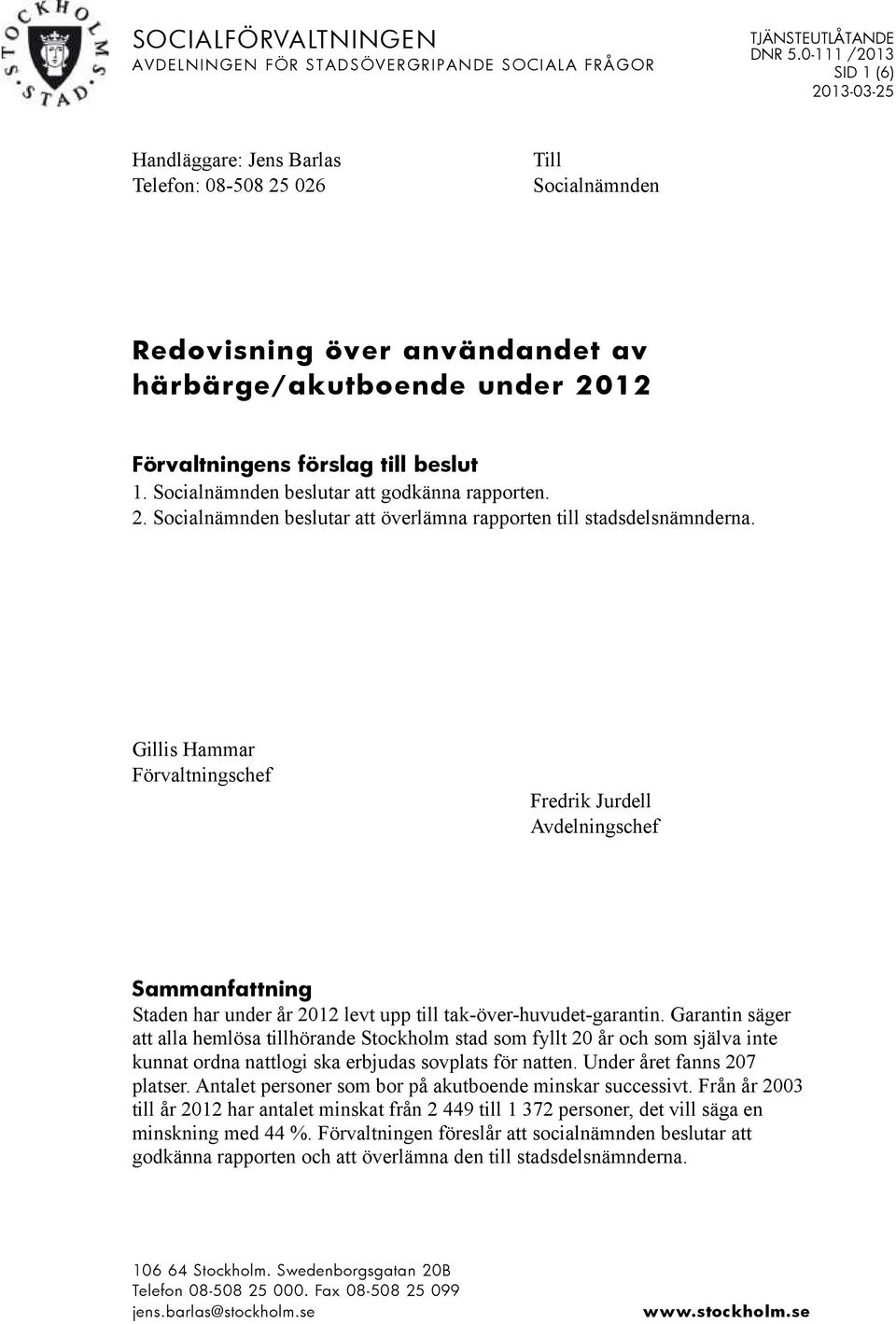 Socialnämnden beslutar att godkänna rapporten. 2. Socialnämnden beslutar att överlämna rapporten till stadsdelsnämnderna.