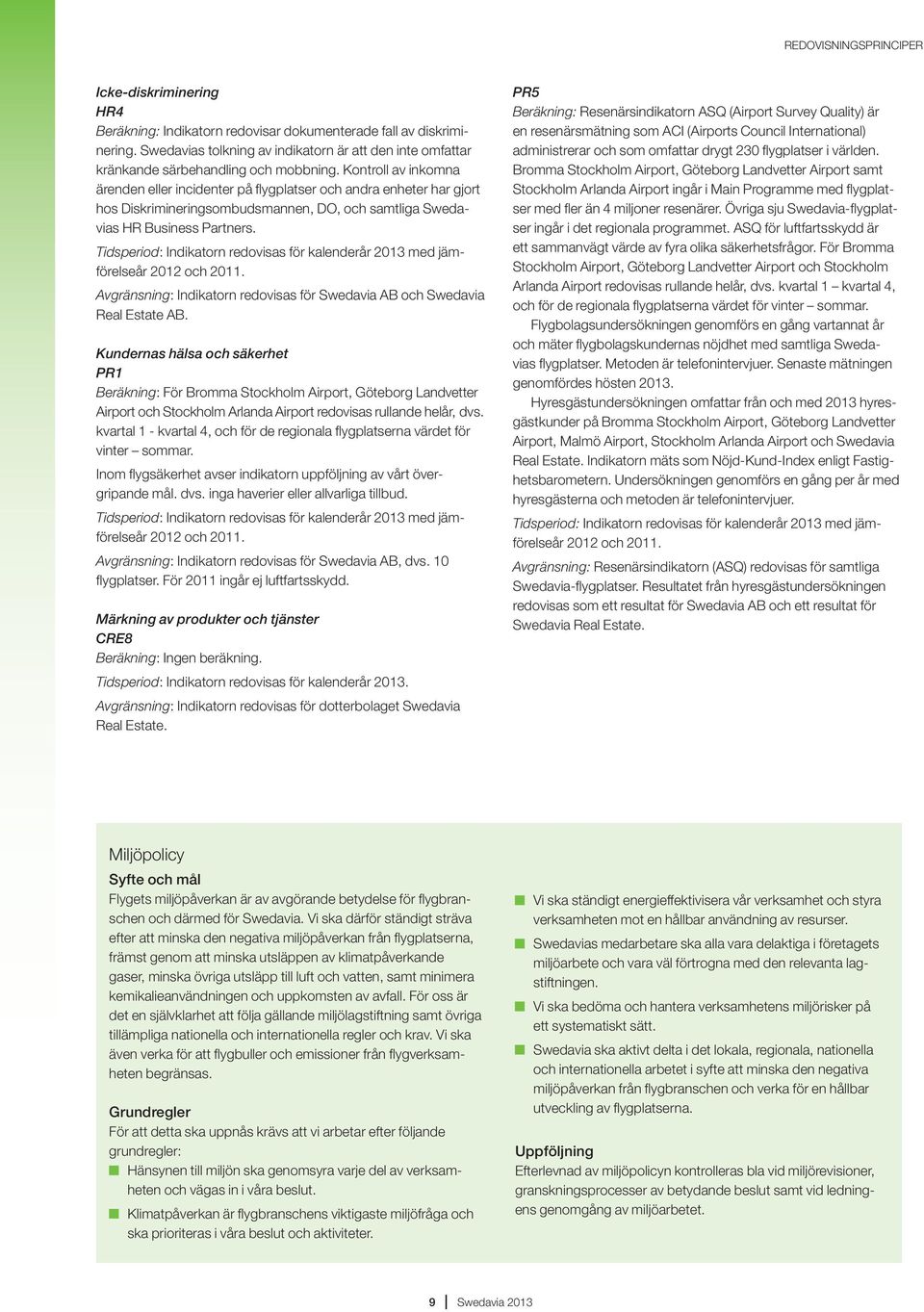 Kontroll av inkomna ärenden eller incidenter på flygplatser och andra enheter har gjort hos Diskrimineringsombudsmannen, DO, och samtliga Swedavias HR Business Partners. 2012 och 2011.