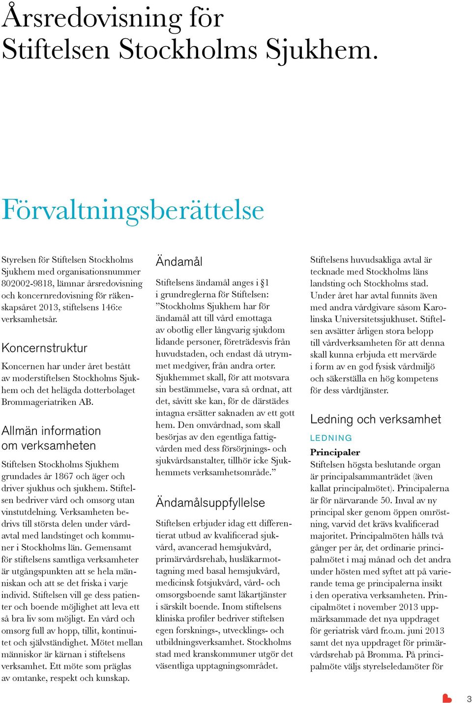 verksamhetsår. Koncernstruktur Koncernen har under året bestått av moderstiftelsen Stockholms Sjukhem och det helägda dotterbolaget Brommageriatriken AB.