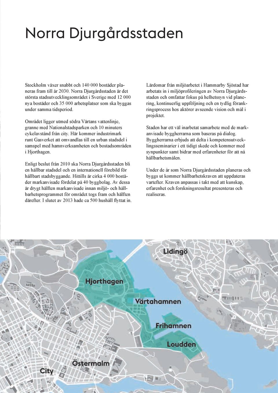 Området ligger utmed södra Värtans vattenlinje, granne med Nationalstadsparken och 10 minuters cykelavstånd från city.