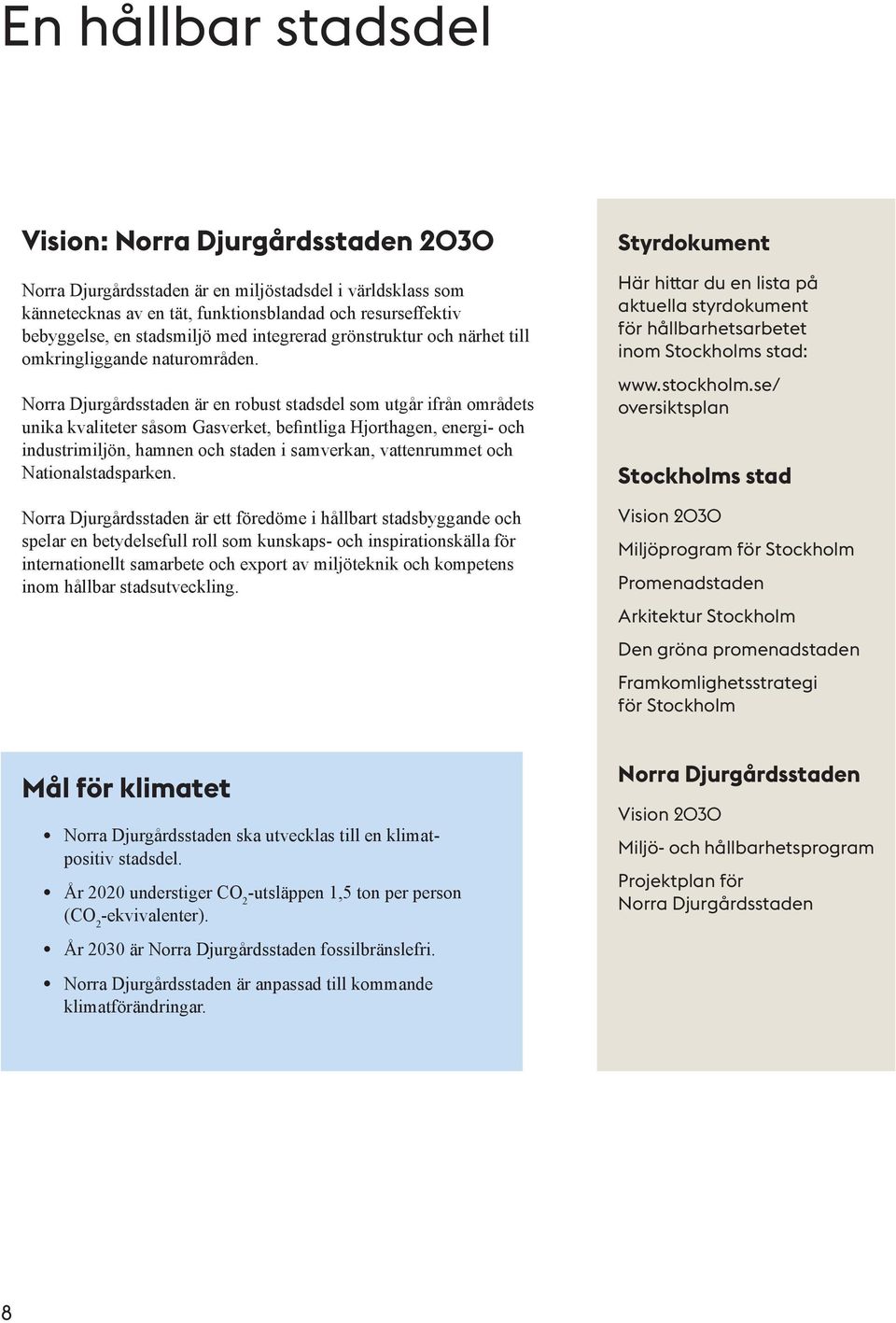 Norra Djurgårdsstaden är en robust stadsdel som utgår ifrån områdets unika kvaliteter såsom Gasverket, befintliga Hjorthagen, energi- och industrimiljön, hamnen och staden i samverkan, vattenrummet