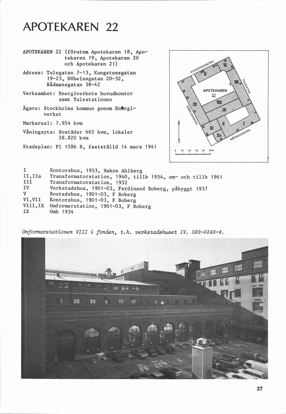 820 kvm Stadsplan: P1 1586 B, fastställd 14 mars 1941 I Kontorshus, 1953, Hakon Ahlberg I1,IIa Transformatorstation, 1940, tillb 1954, om- och tillb 1961 III Transformatorstation, 1932 IV