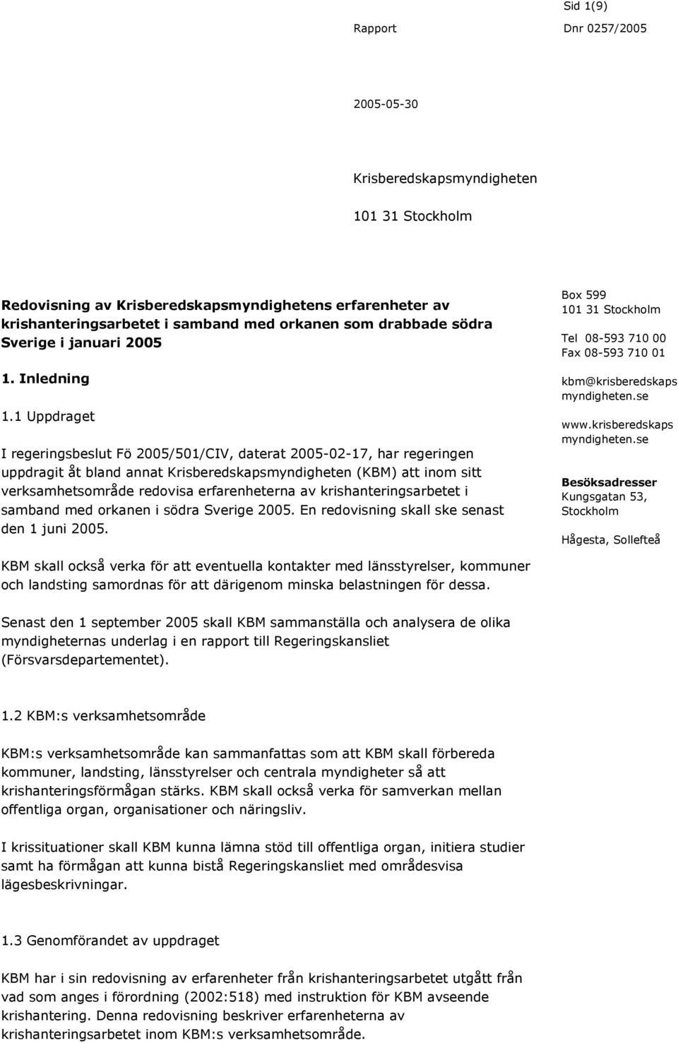 1 Uppdraget I regeringsbeslut Fö 2005/501/CIV, daterat 2005-02-17, har regeringen uppdragit åt bland annat Krisberedskapsmyndigheten (KBM) att inom sitt verksamhetsområde redovisa erfarenheterna av