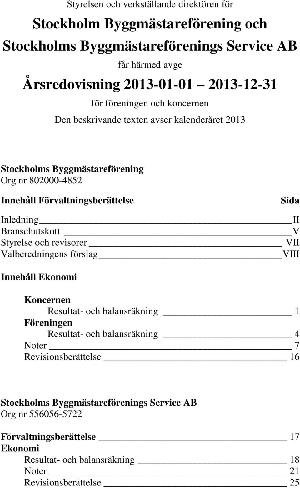 Branschutskott V Styrelse och revisorer VII Valberedningens förslag VIII Innehåll Ekonomi Koncernen Resultat- och balansräkning 1 Föreningen Resultat- och balansräkning 4 Noter