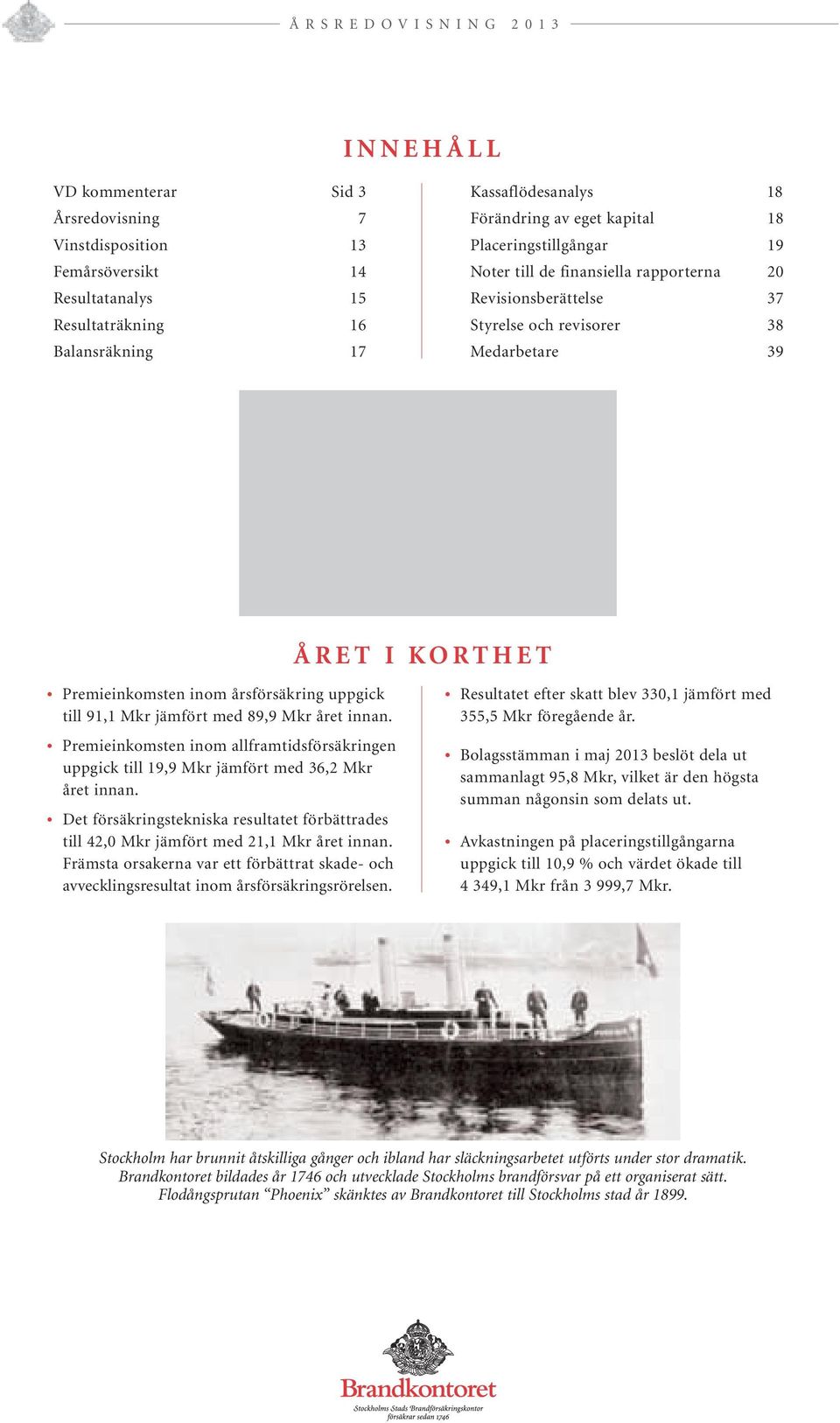 till 91,1 Mkr jämfört med 89,9 Mkr året innan. Premieinkomsten inom allframtidsförsäkringen uppgick till 19,9 Mkr jämfört med 36,2 Mkr året innan.