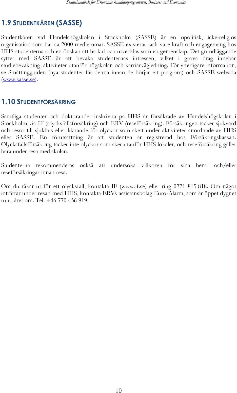 Det grundläggande syftet med SASSE är att bevaka studenternas intressen, vilket i grova drag innebär studiebevakning, aktiviteter utanför högskolan och karriärvägledning.