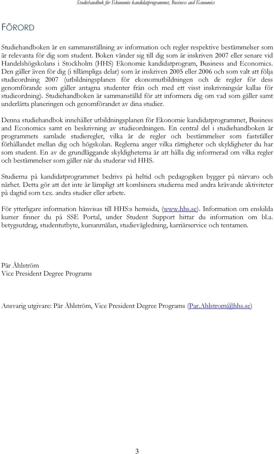 Den gäller även för dig (i tillämpliga delar) som är inskriven 2005 eller 2006 och som valt att följa studieordning 2007 (utbildningsplanen för ekonomutbildningen och de regler för dess genomförande