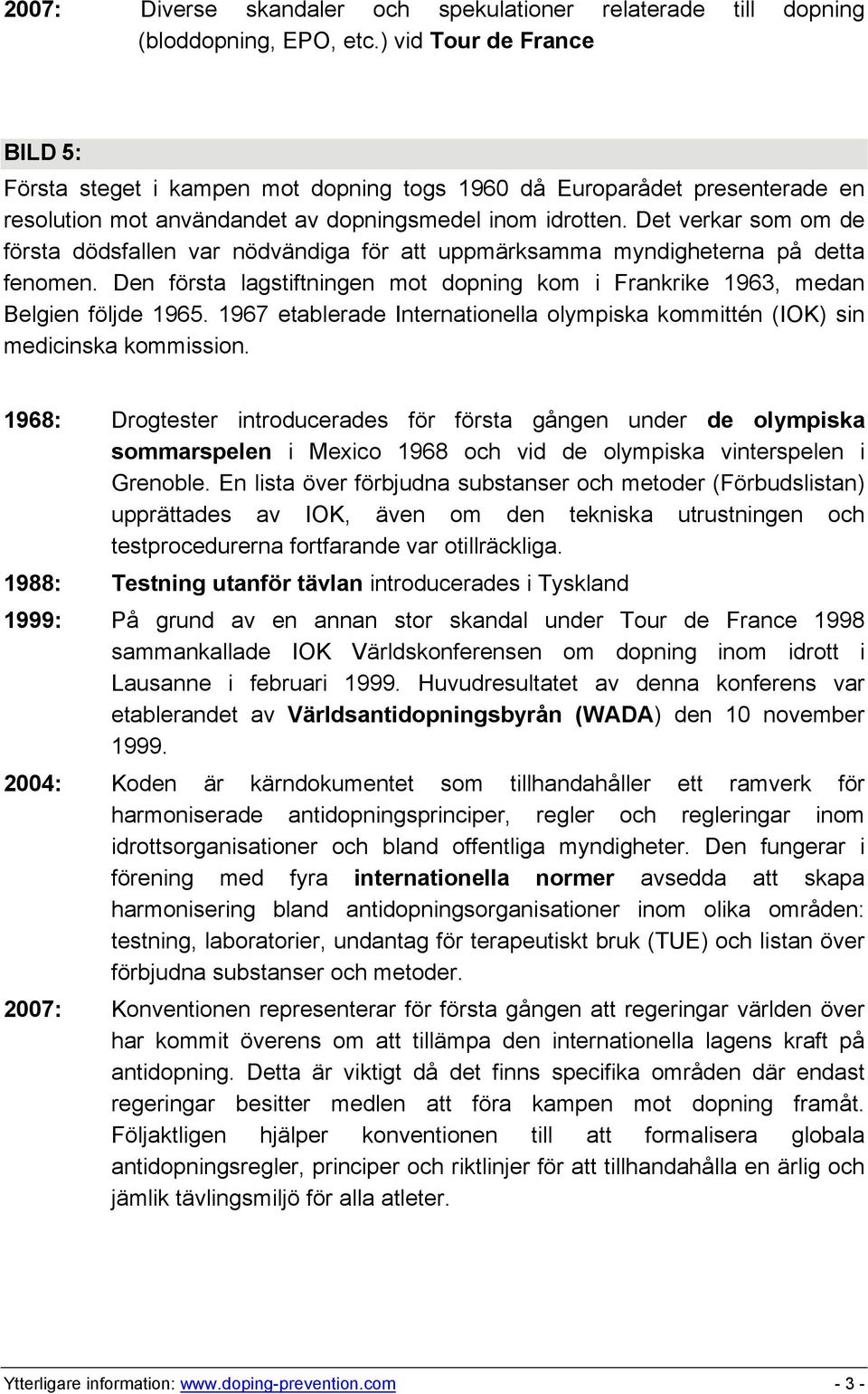 Det verkar som om de första dödsfallen var nödvändiga för att uppmärksamma myndigheterna på detta fenomen. Den första lagstiftningen mot dopning kom i Frankrike 1963, medan Belgien följde 1965.