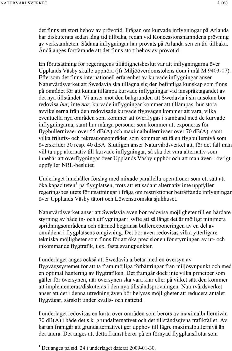 En förutsättning för regeringens tillåtlighetsbeslut var att inflygningarna över Upplands Väsby skulle upphöra (jfr Miljööverdomstolens dom i mål M 9403-07).