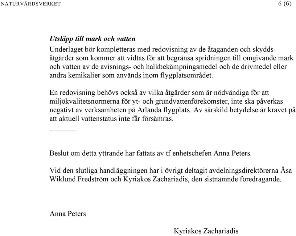 En redovisning behövs också av vilka åtgärder som är nödvändiga för att miljökvalitetsnormerna för yt- och grundvattenförekomster, inte ska påverkas negativt av verksamheten på Arlanda flygplats.