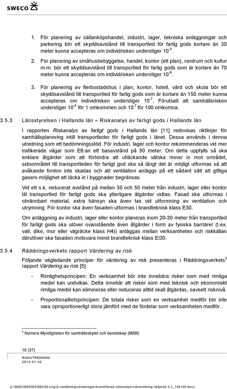 3. För planering av flerbostadshus i plan, kontor, hotell, vård och skola bör ett skyddsavstånd till transportled för farlig gods som är kortare än 150 meter kunna accepteras om individrisken