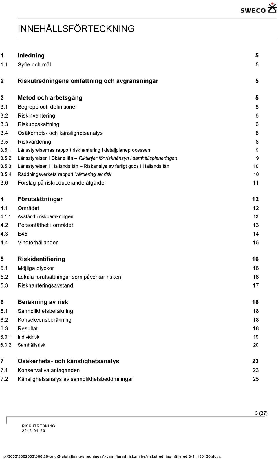 5.3 Länsstyrelsen i Hallands län Riskanalys av farligt gods i Hallands län 10 3.5.4 Räddningsverkets rapport Värdering av risk 10 3.6 Förslag på riskreducerande åtgärder 11 4 Förutsättningar 12 4.