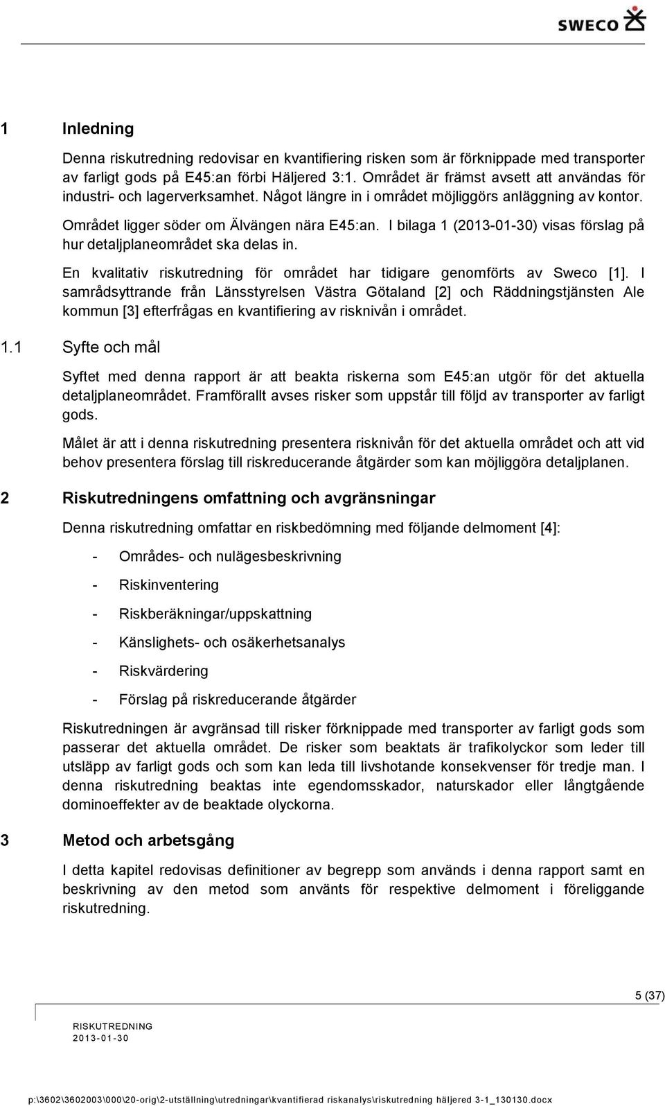 I bilaga 1 (2013-01-30) visas förslag på hur detaljplaneområdet ska delas in. En kvalitativ riskutredning för området har tidigare genomförts av Sweco [1].