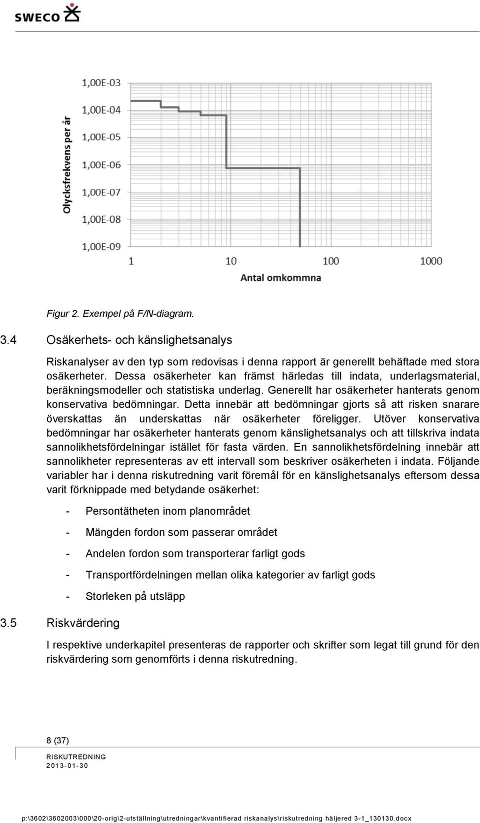 Detta innebär att bedömningar gjorts så att risken snarare överskattas än underskattas när osäkerheter föreligger.