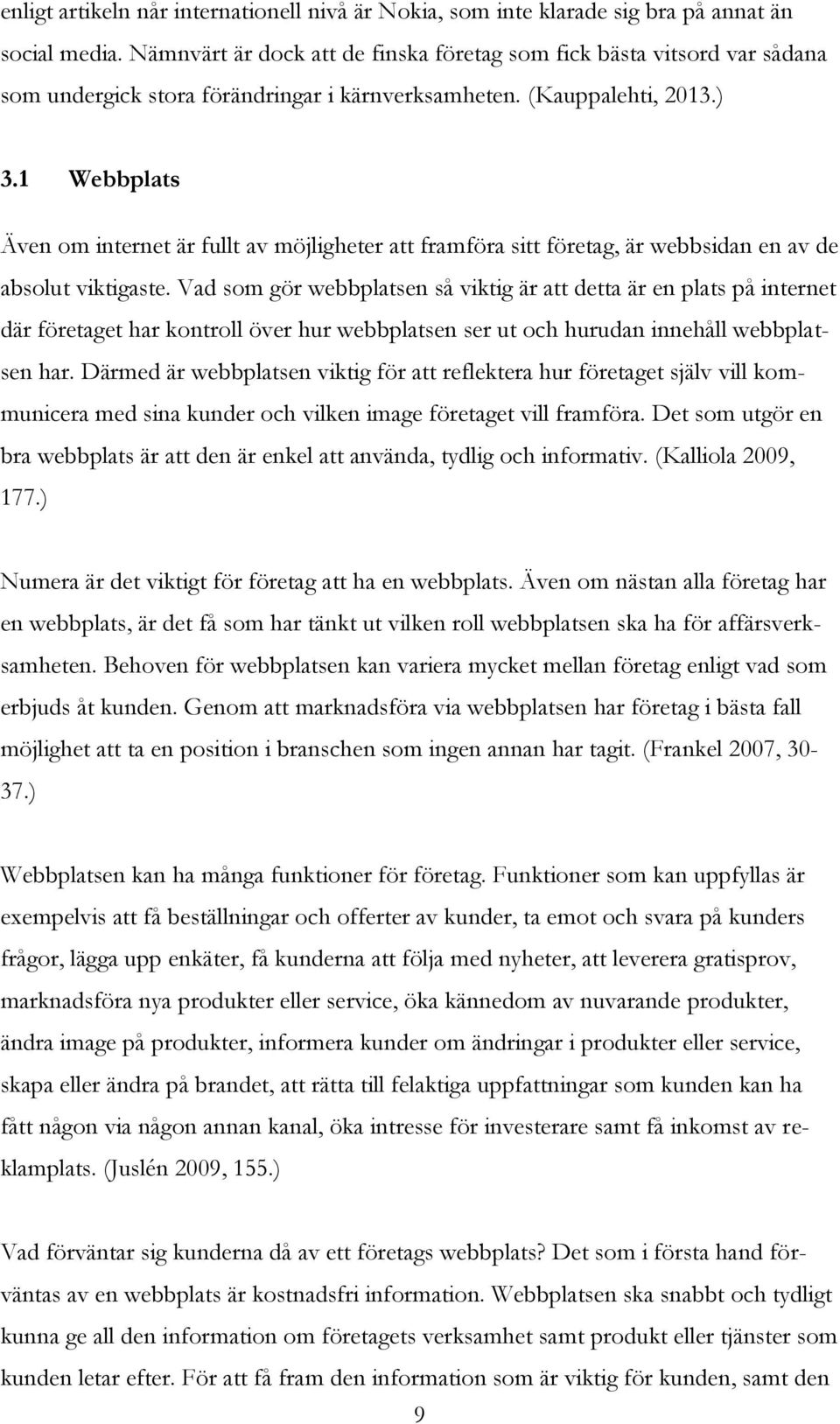 1 Webbplats Även om internet är fullt av möjligheter att framföra sitt företag, är webbsidan en av de absolut viktigaste.