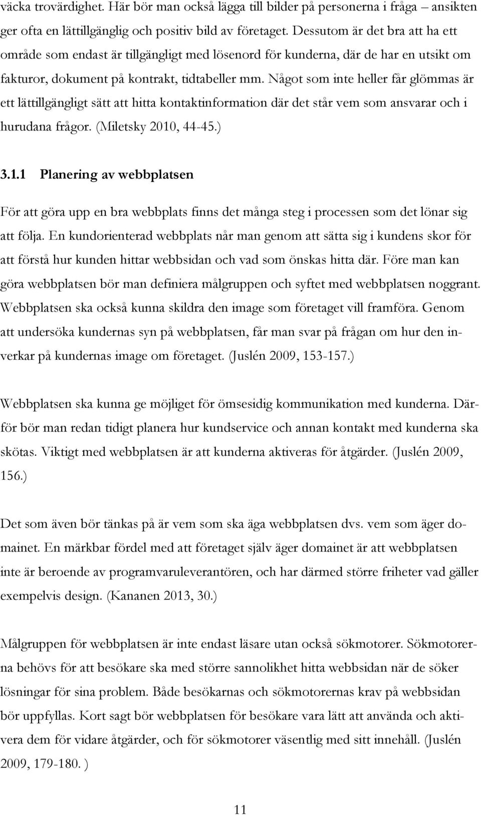 Något som inte heller får glömmas är ett lättillgängligt sätt att hitta kontaktinformation där det står vem som ansvarar och i hurudana frågor. (Miletsky 2010