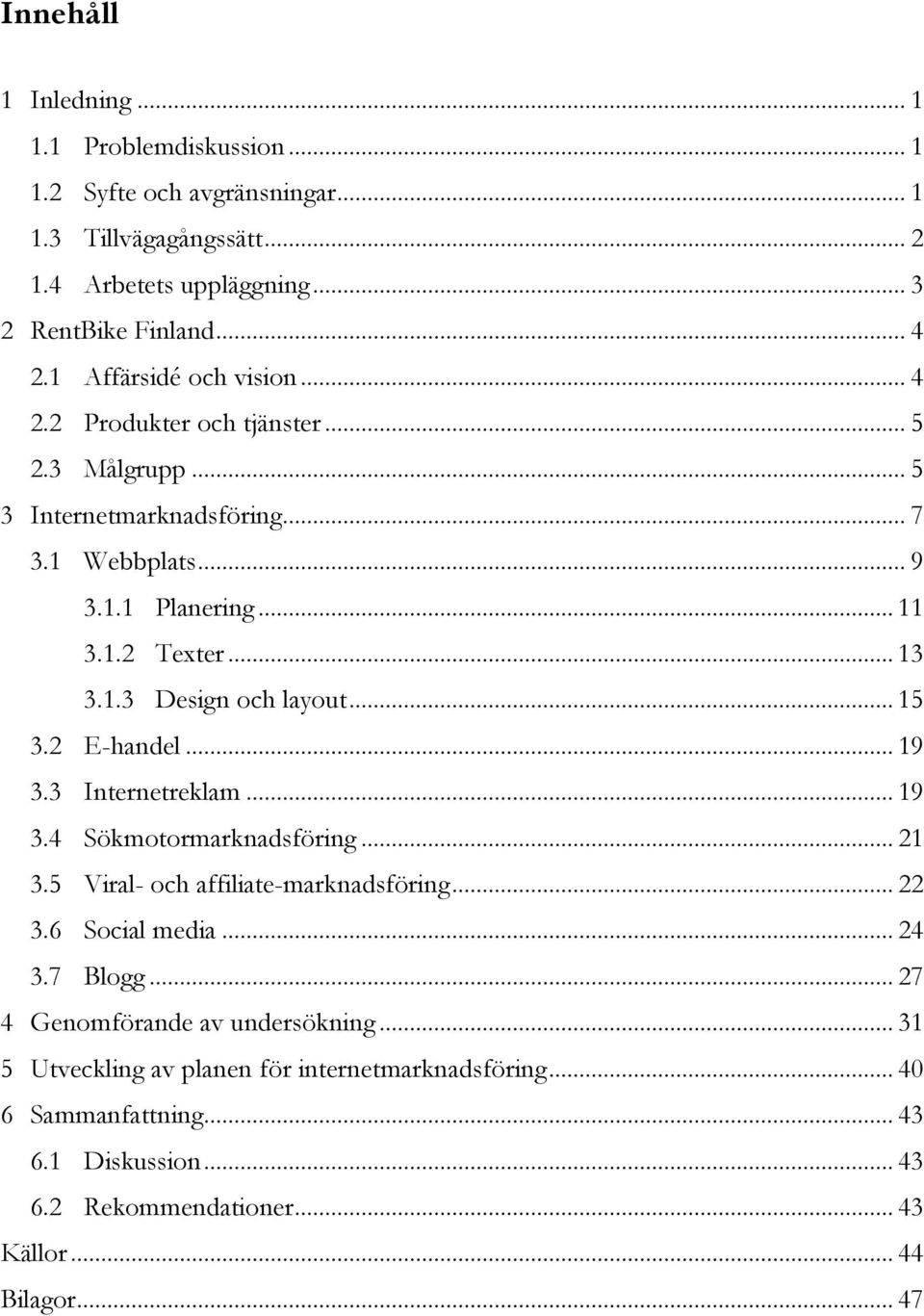 .. 15 3.2 E-handel... 19 3.3 Internetreklam... 19 3.4 Sökmotormarknadsföring... 21 3.5 Viral- och affiliate-marknadsföring... 22 3.6 Social media... 24 3.7 Blogg.