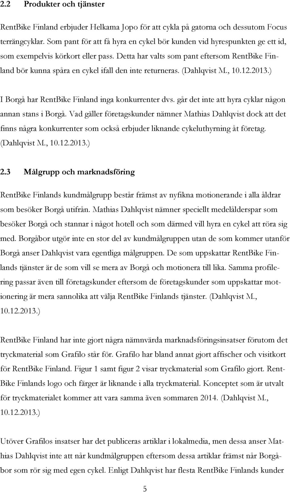 Detta har valts som pant eftersom RentBike Finland bör kunna spåra en cykel ifall den inte returneras. (Dahlqvist M., 10.12.2013.) I Borgå har RentBike Finland inga konkurrenter dvs.