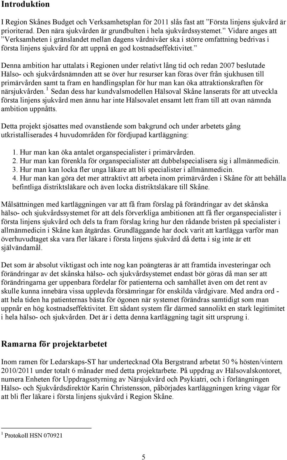 Denna ambition har uttalats i Regionen under relativt lång tid och redan 2007 beslutade Hälso- och sjukvårdsnämnden att se över hur resurser kan föras över från sjukhusen till primärvården samt ta