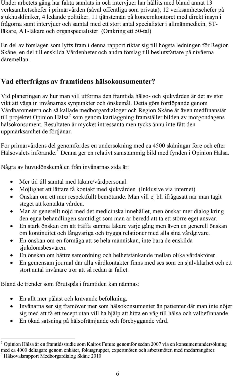 (Omkring ett 50-tal) En del av förslagen som lyfts fram i denna rapport riktar sig till högsta ledningen för Region Skåne, en del till enskilda Vårdenheter och andra förslag till beslutsfattare på