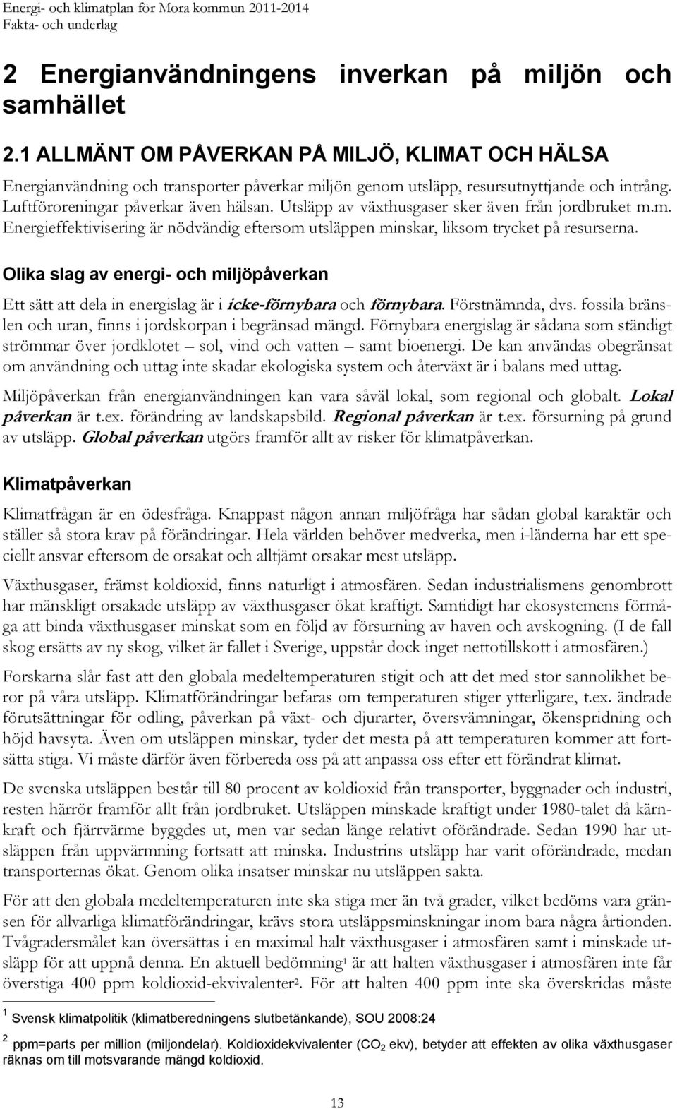 Olika slag av energi- och miljöpåverkan Ett sätt att dela in energislag är i icke-förnybara och förnybara. Förstnämnda, dvs. fossila bränslen och uran, finns i jordskorpan i begränsad mängd.