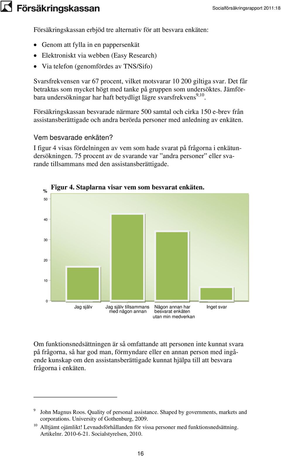 Försäkringskassan besvarade närmare 500 samtal och cirka 150 e-brev från assistansberättigade och andra berörda personer med anledning av enkäten. Vem besvarade enkäten?