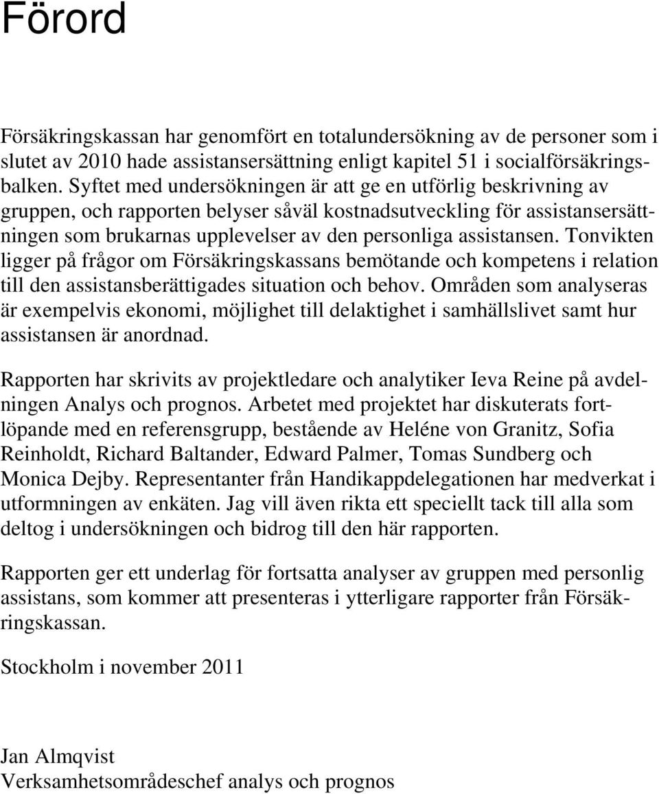 assistansen. Tonvikten ligger på frågor om Försäkringskassans bemötande och kompetens i relation till den assistansberättigades situation och behov.