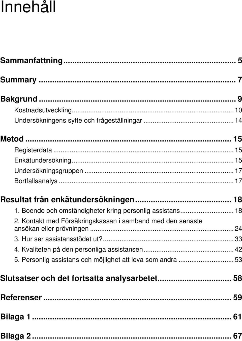 Boende och omständigheter kring personlig assistans... 18 2. Kontakt med Försäkringskassan i samband med den senaste ansökan eller prövningen... 24 3.