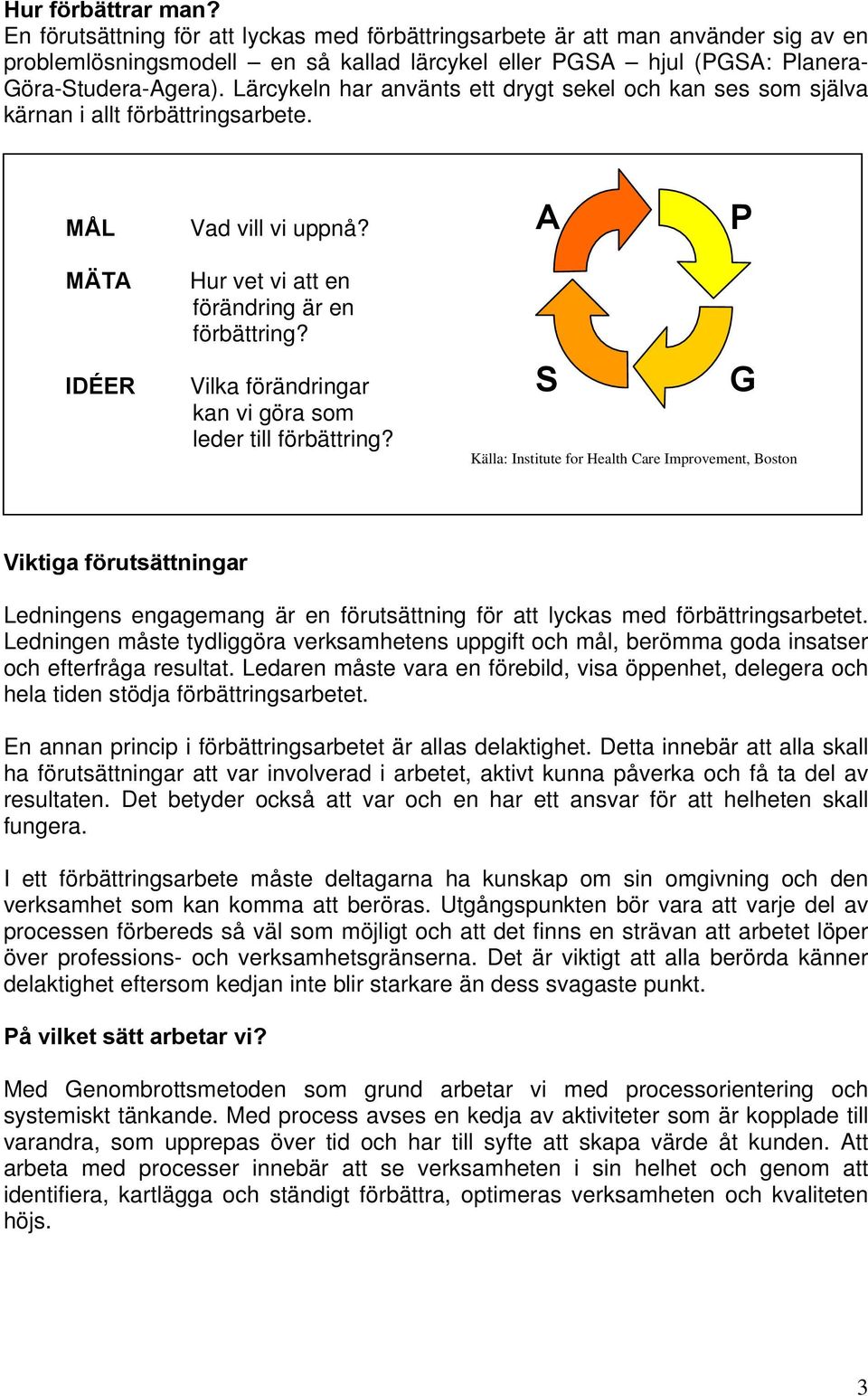 Lärcykeln har använts ett drygt sekel och kan ses som själva kärnan i allt förbättringsarbete. MÅL Vad vill vi uppnå? A P MÄTA IDÉER Hur vet vi att en förändring är en förbättring?