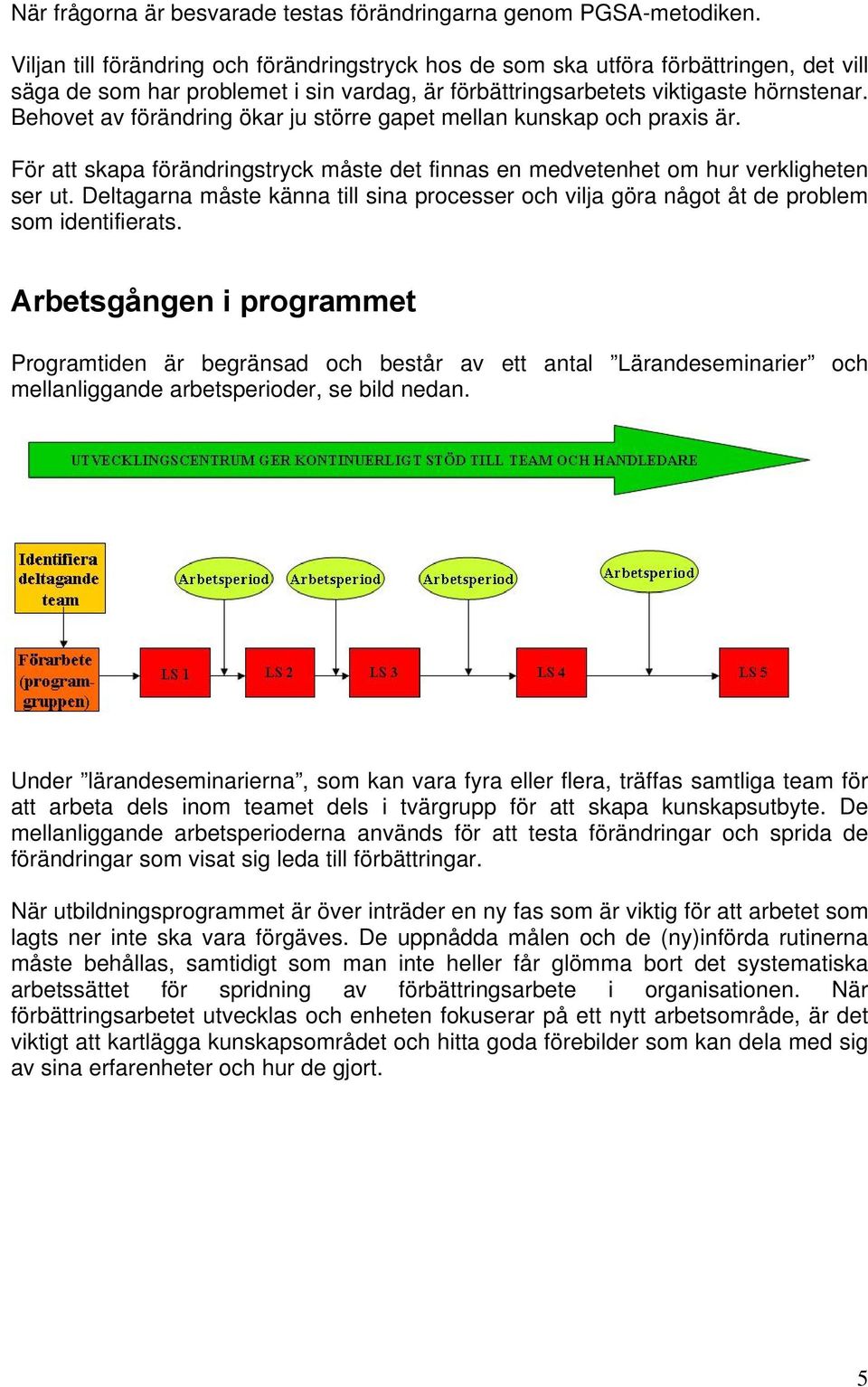 Behovet av förändring ökar ju större gapet mellan kunskap och praxis är. För att skapa förändringstryck måste det finnas en medvetenhet om hur verkligheten ser ut.