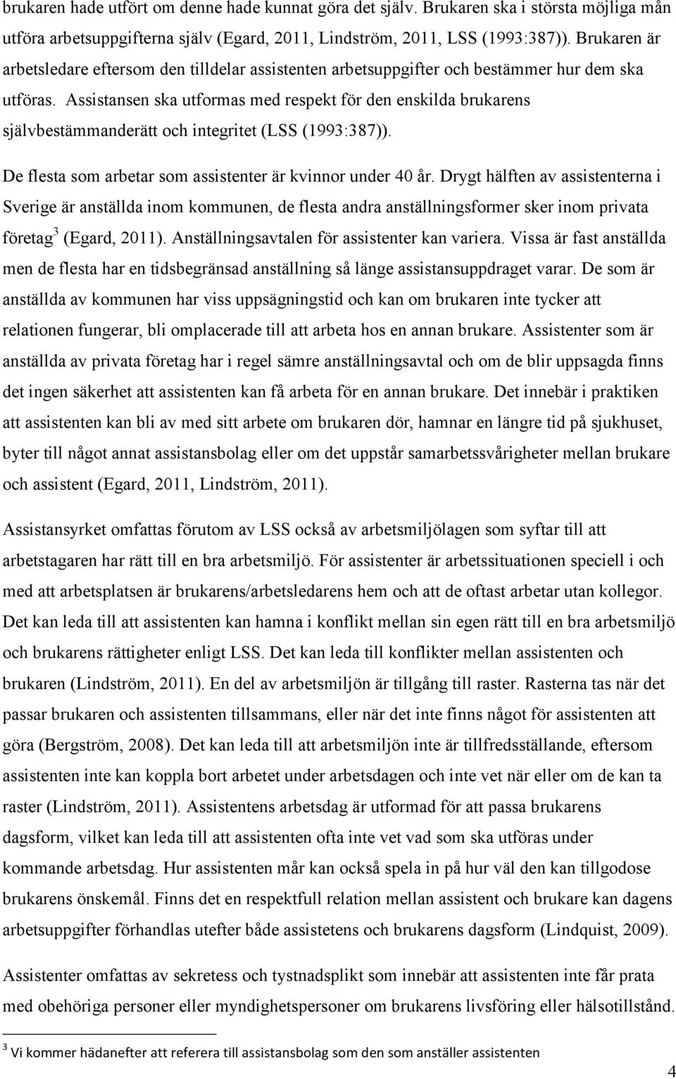 Assistansen ska utformas med respekt för den enskilda brukarens självbestämmanderätt och integritet (LSS (1993:387)). De flesta som arbetar som assistenter är kvinnor under 40 år.