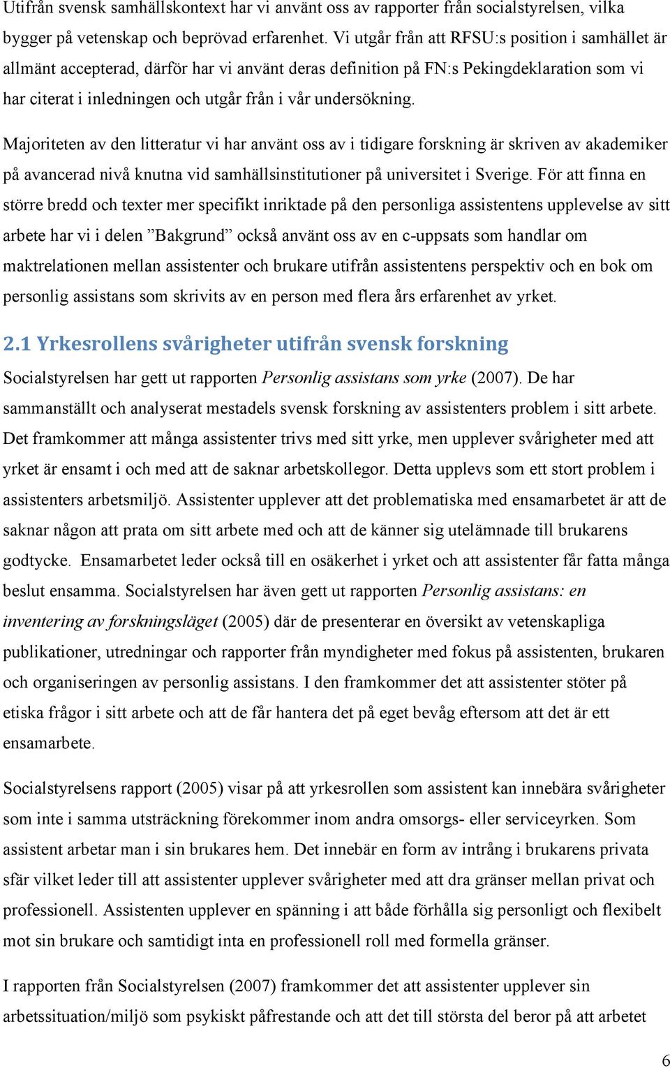 Majoriteten av den litteratur vi har använt oss av i tidigare forskning är skriven av akademiker på avancerad nivå knutna vid samhällsinstitutioner på universitet i Sverige.