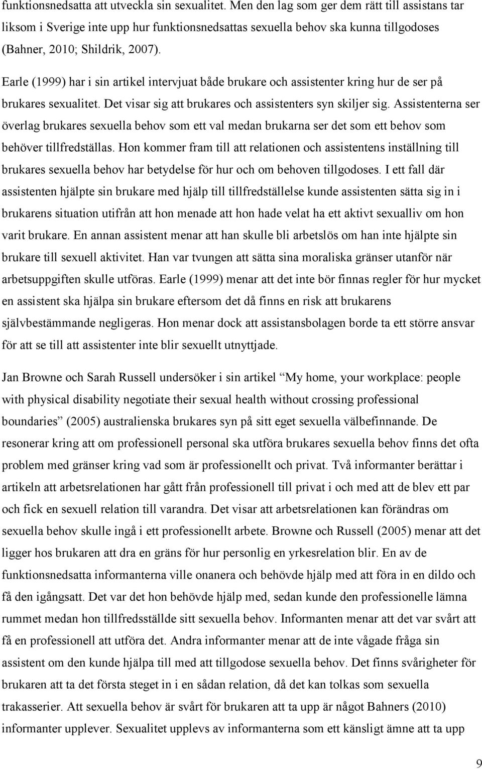 Earle (1999) har i sin artikel intervjuat både brukare och assistenter kring hur de ser på brukares sexualitet. Det visar sig att brukares och assistenters syn skiljer sig.