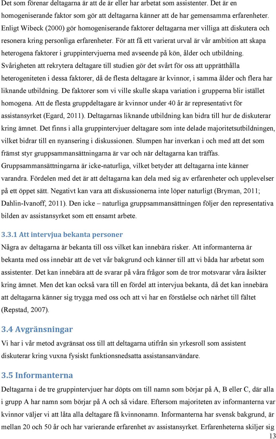 För att få ett varierat urval är vår ambition att skapa heterogena faktorer i gruppintervjuerna med avseende på kön, ålder och utbildning.