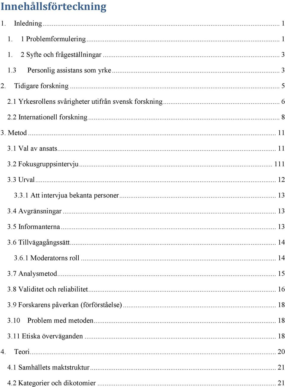 .. 13 3.4 Avgränsningar... 13 3.5 Informanterna... 13 3.6 Tillvägagångssätt... 14 3.6.1 Moderatorns roll... 14 3.7 Analysmetod... 15 3.8 Validitet och reliabilitet... 16 3.