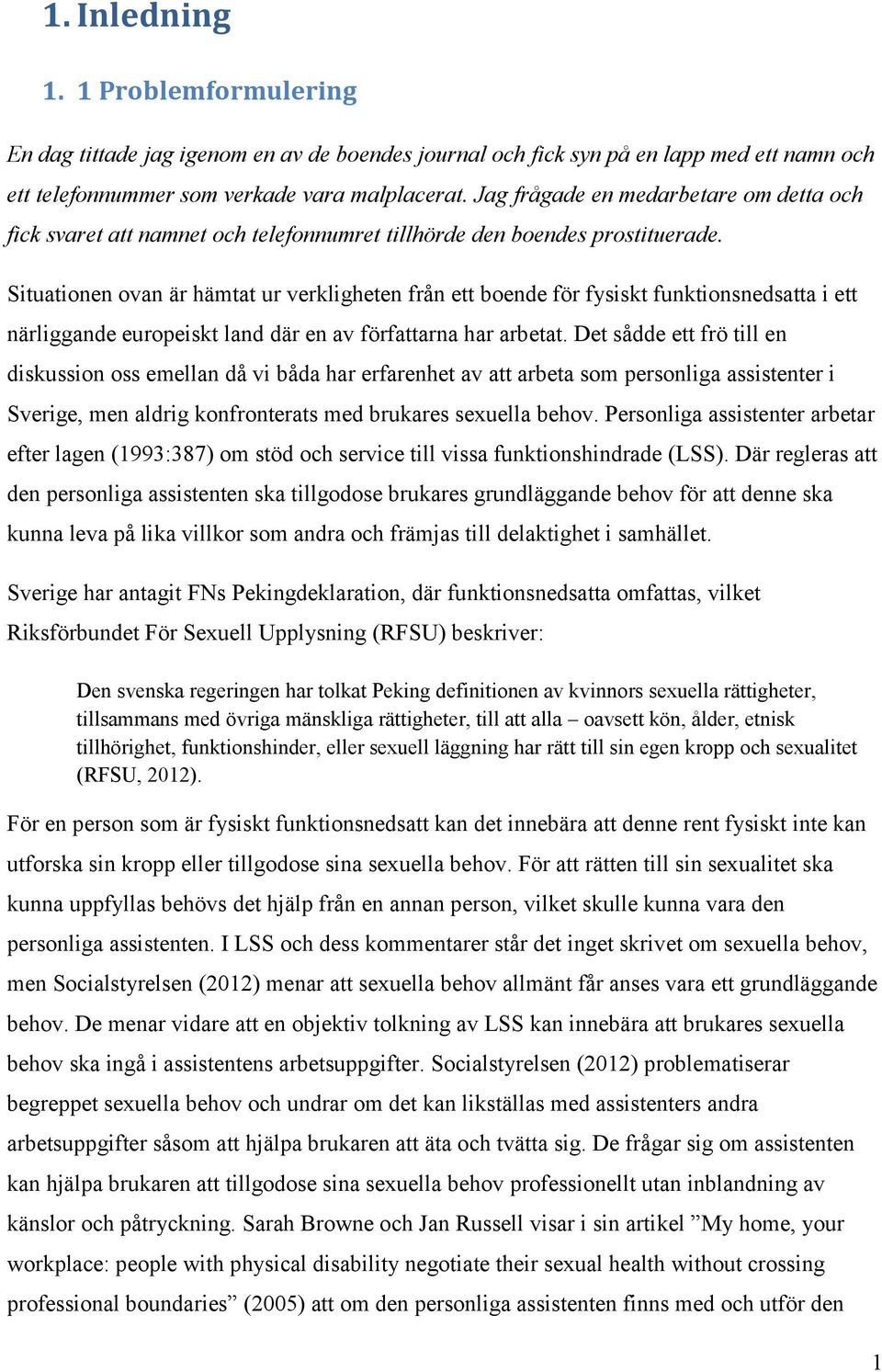 Situationen ovan är hämtat ur verkligheten från ett boende för fysiskt funktionsnedsatta i ett närliggande europeiskt land där en av författarna har arbetat.