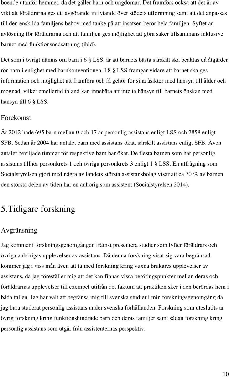 familjen. Syftet är avlösning för föräldrarna och att familjen ges möjlighet att göra saker tillsammans inklusive barnet med funktionsnedsättning (ibid).