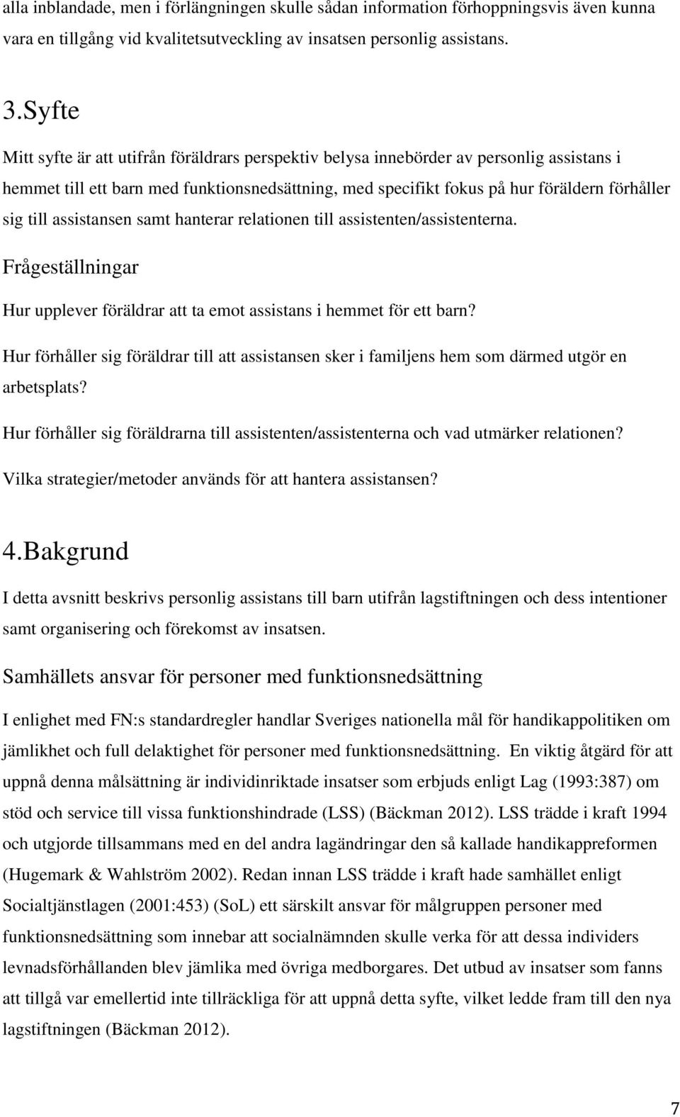 assistansen samt hanterar relationen till assistenten/assistenterna. Frågeställningar Hur upplever föräldrar att ta emot assistans i hemmet för ett barn?