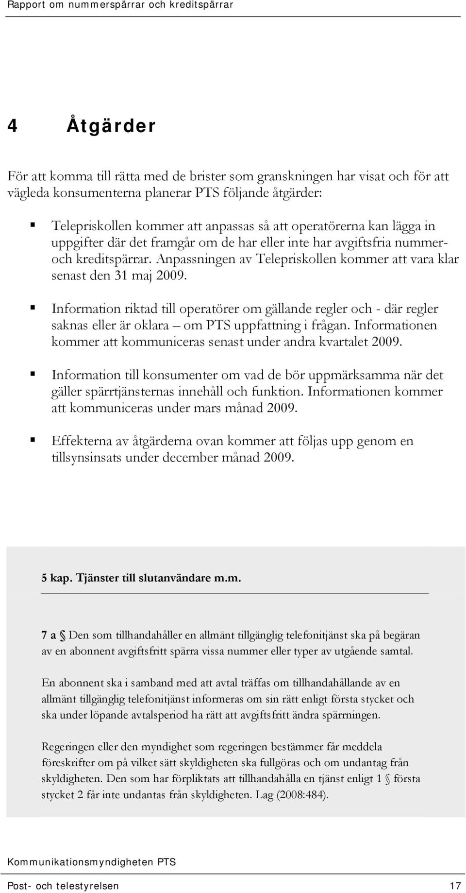 Information riktad till operatörer om gällande regler och - där regler saknas eller är oklara om PTS uppfattning i frågan. Informationen kommer att kommuniceras senast under andra kvartalet 2009.