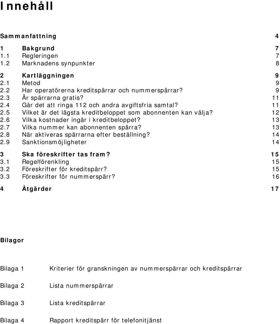 7 Vilka nummer kan abonnenten spärra? 13 2.8 När aktiveras spärrarna efter beställning? 14 2.9 Sanktionsmöjligheter 14 3 Ska föreskrifter tas fram? 15 3.1 Regelförenkling 15 3.