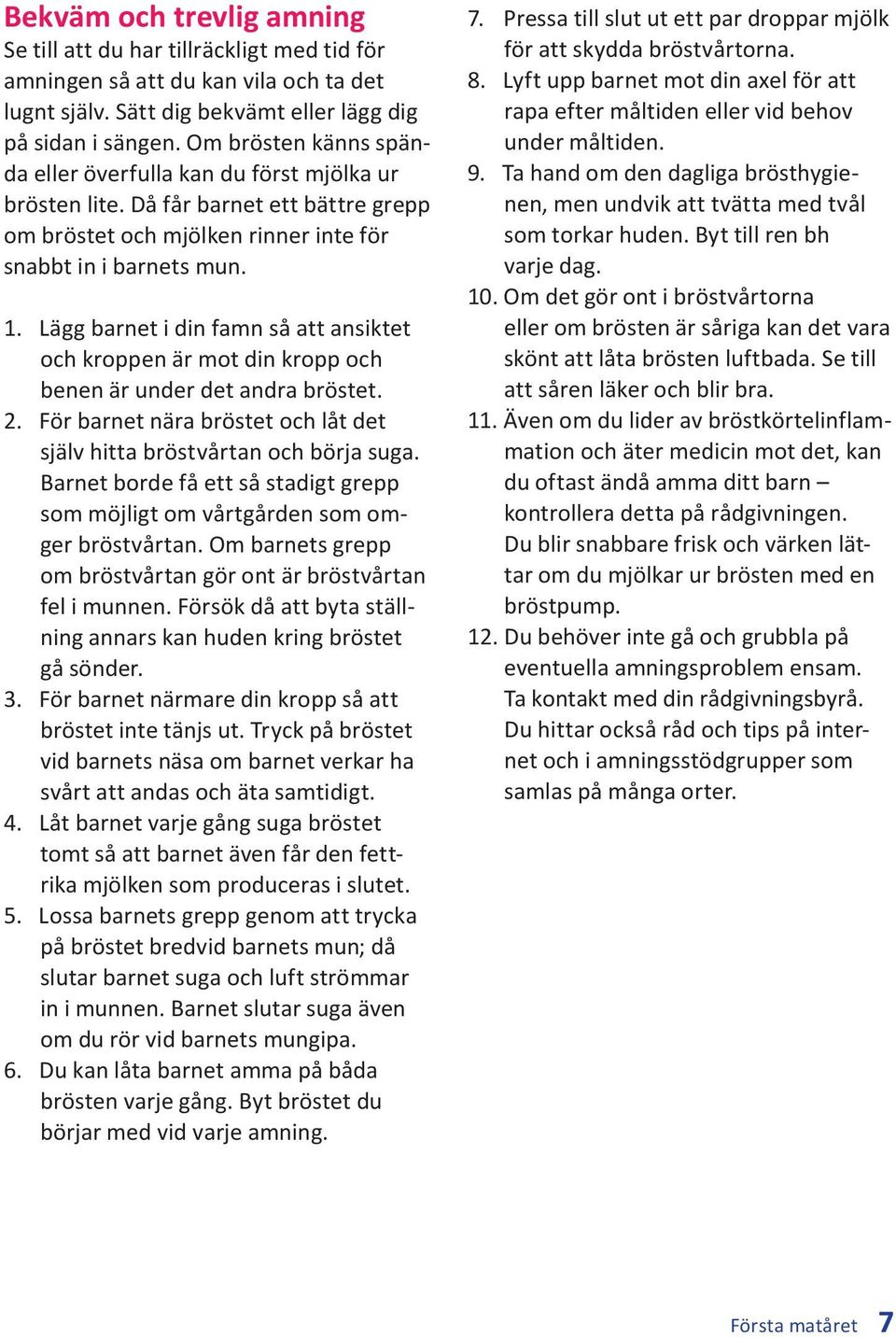 Lägg barnet i din famn så att ansiktet och kroppen är mot din kropp och benen är under det andra bröstet. 2. För barnet nära bröstet och låt det själv hitta bröstvårtan och börja suga.